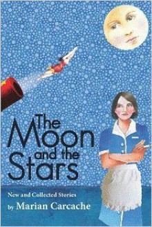 The Moon and the Stars: New and Collected Stories - Marian Carcache