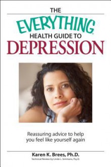 The Everything Health Guide to Depression: Reassuring advice to help you feel like yourself again - Karen K. Brees