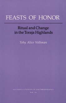 FEASTS OF HONOR: RITUAL AND CHANGE IN THE TORAJA HIGHLAND - Toby Alice Volkman