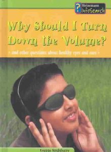 Why Should I Turn Down the Volume?: And Other Questions about Healthy Ears and Eyes - Louise Spilsbury