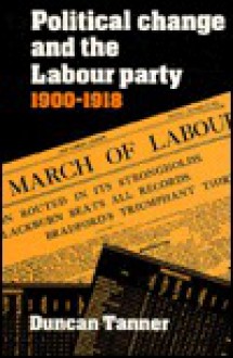 Political Change and the Labour Party 1900 1918 - Duncan Tanner