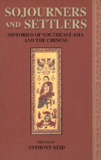 Sojourners and Settlers: Histories of Southeast Asia and the Chinese - Anthony Reid