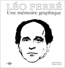 Leo Ferre: une memoire graphique - Alain-Fournier, Jacques Layani