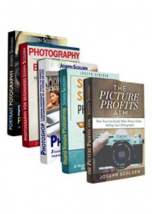 Photography: Box Set: Photography for Beginners, Stupid. Simple. Photoshop, Photoshop, Portrait Photography, Photography Business - Joseph Scolden