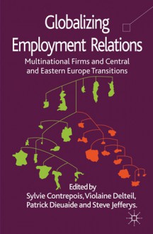 Globalizing Employment Relations: Multinational Firms and Central and Eastern Europe Transitions - Sylvie Contrepois, Violaine Delteil, Patrick Dieuaide, Steve Jefferys