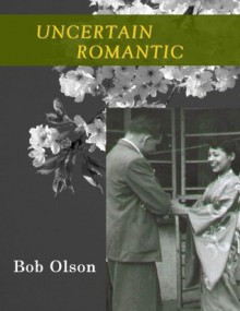 Uncertain Romantic - Bob Olson