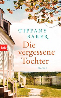 Die vergessene Tochter: Roman - Tiffany Baker