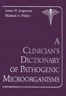 A Clinician's Dictionary of Pathogenic Microorganisms - James H. Jorgensen, Michael A. Pfaller