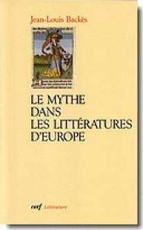 Le mythe dans les littératures d'Europe - Jean-Louis Backès