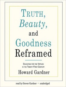 Truth, Beauty, and Goodness Reframed: Educating for the Virtues in the Twenty-First Century (MP3 Book) - Howard Gardner