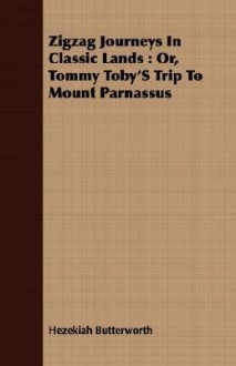 Zigzag Journeys in Classic Lands: Or, Tommy Toby's Trip to Mount Parnassus - Hezekiah Butterworth