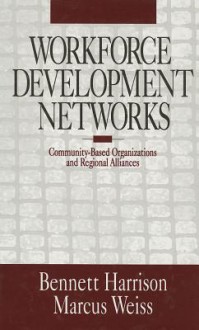 Workforce Development Networks: Community Based Organizations And Regional Alliances - Bennett Harrison, Marcus Weiss