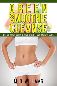 Green Smoothie Cleanse: Detox Your Body & Jump Start Your Weight Loss - M.D. Williams