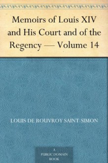 Memoirs of Louis XIV and His Court and of the Regency - Volume 14 - Duc de Louis de Rouvroy Saint-Simon