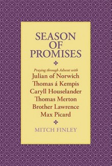 Season of Promises: Praying Through Advent with Julian of Norwich, Thomas Kempis, Caryll Houselander, Thomas Merton, Brother Lawrence, Max - Mitch Finley