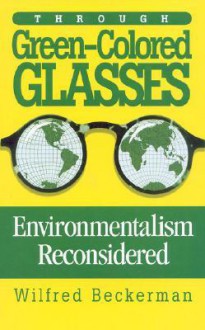 Through Green Colored Glasses: Enviromentalism Reconsidered - Wilfred Beckerman