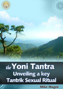 The Yoni Tantra. Unveiling a Key Tantrik Sexual Ritual - Mike Magee