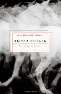 Blood Horses : Notes of a Sportswriter's Son - John Jeremiah Sullivan