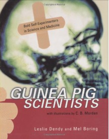 Guinea Pig Scientists: Bold Self-Experimenters in Science and Medicine - Mel Boring, Leslie Dendy, C.B. Mordan