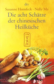 Die Acht Schätze der Chinesischen Heilküche - Susanne Hornfeck, Nelly Ma