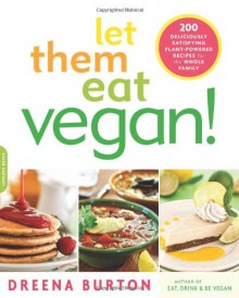 Let Them Eat Vegan!: 200 Deliciously Satisfying Plant-Powered Recipes for the Whole Family - Dreena Burton