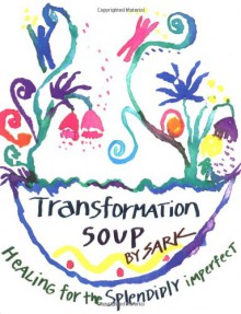 Transformation Soup: Healing for the Splendidly Imperfect - S.A.R.K.