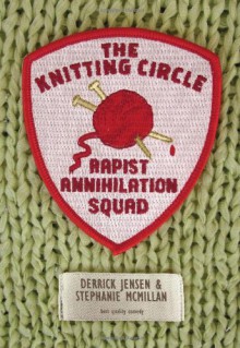 The Knitting Circle Rapist Annihilation Squad - Derrick Jensen,Stephanie McMillan