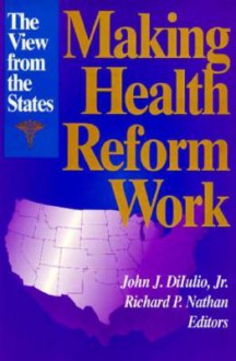 Making Health Reform Work: The View from the States - John J. DiIulio Jr., Richard P. Nathan