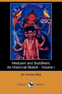 Hinduism And Buddhism: An Historical Sketch Volume I - Charles Eliot