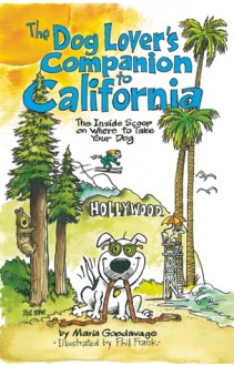 The Dog Lover's Companion to California: The Inside Scoop on Where to Take Your Dog - Maria Goodavage, Phil Frank