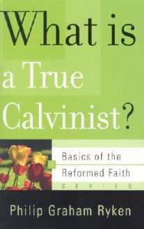 What Is a True Calvinist? - Philip Graham Ryken