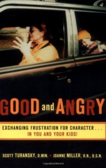 Good and Angry: Exchanging Frustration for Character in You and Your Kids! - Scott Turansky, Joanne Miller