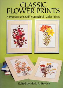 Classic Flower Prints: A Portfolio of 6 Self-Matted Full-Color Prints - Mark A. Stevens