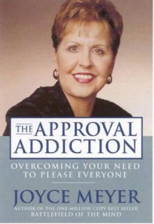 Approval Addiction: Overcoming Your Need to Please Everyone - Joyce Meyer