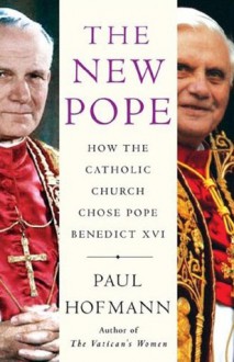 The New Pope: How the Catholic Church Chose Pope Benedict XVI - Paul Hofmann