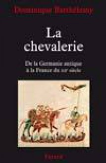 La chevalerie: De la Germanie antique à la France du XIIe siècle - Dominique Barthélemy