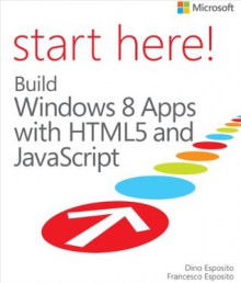 Start Here! Build Windows 8 Apps with HTML5 and JavaScript - Dino Esposito, Francesco Esposito