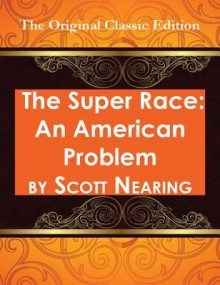 The Super Race: An American Problem - The Original Classic Edition - Scott Nearing