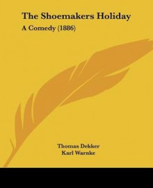 The Shoemakers Holiday: A Comedy (1886) - Thomas Dekker, Karl Warnke, Ludwig Proescholdt