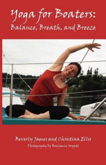 Yoga for Boaters: Balance, Breath and Breeze - Beverly James, Benjamin Wyatt, Christina Ellis