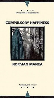 Compulsory Happiness (The Margellos World Republic of Letters) - Norman Manea, Linda Coverdale