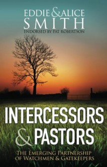 Intercessors & Pastors: The Emerging Partnership of Watchmen & Gatekeepers - Alice Smith, Eddie Smith