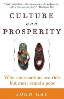 Culture and Prosperity: Why Some Nations Are Rich but Most Remain Poor - John Kay