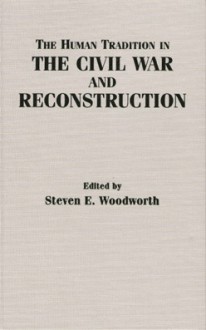 The Human Tradition in the Civil War and Reconstruction - Steven E. Woodworth