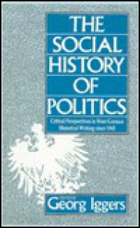 The Social History Of Politics: Critical Perspectives In West German Historical Writing Since 1945 - Georg G. Iggers