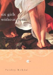 Six Girls Without Pants - Paisley Rekdal