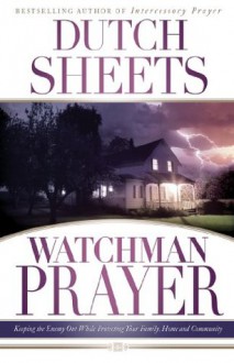 Watchman Prayer: Keeping the Enemy Out While Protecting Your Family, Home and Community - Dutch Sheets