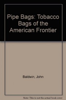 Pipe Bags: Tobacco Bags of the American Frontier - John Baldwin