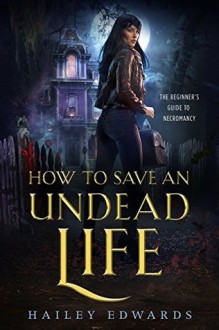 How to Save an Undead Life (The Beginner's Guide to Necromancy Book 1) - Hailey Edwards