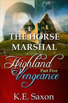 THE HORSE MARSHAL : Highland Vengeance : Part Five (A Family Saga / Adventure Romance) (Highland Vengeance: A Serial Novel) (Highlands Trilogy) - K.E. Saxon